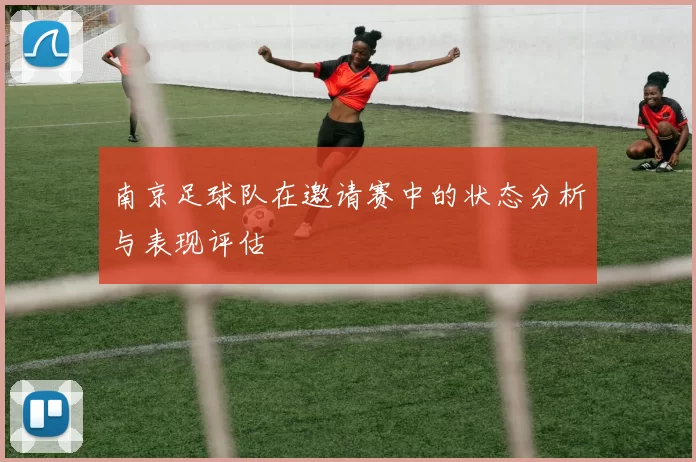 南京足球队在邀请赛中的状态分析与表现评估