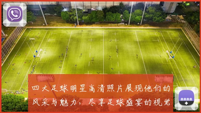 四大足球明星高清照片展现他们的风采与魅力，尽享足球盛宴的视觉盛宴