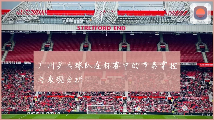 广州乒乓球队在杯赛中的节奏掌控与表现分析