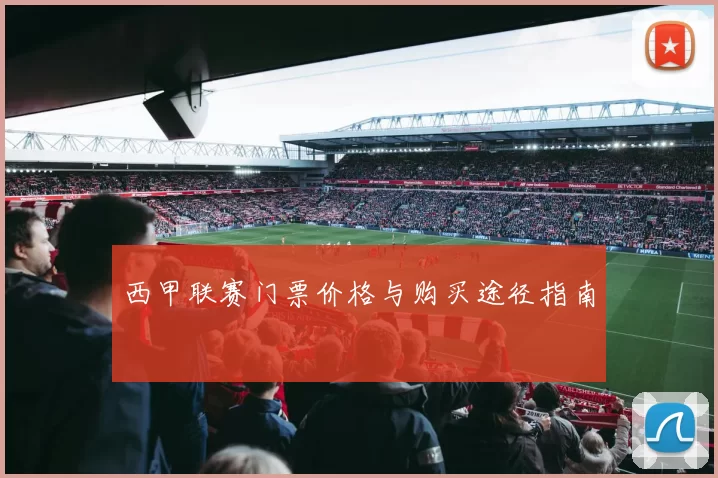 西甲联赛门票价格与购买途径指南
