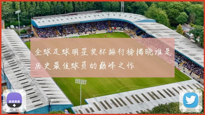 全球足球明星奖杯排行榜揭晓谁是历史最佳球员的巅峰之作