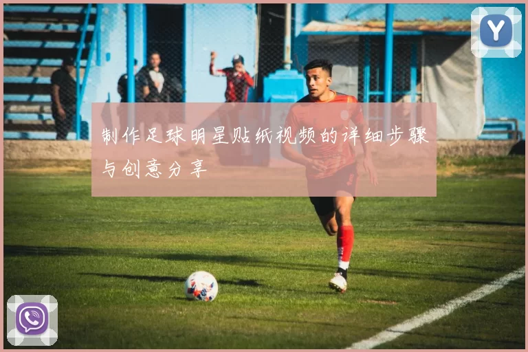 制作足球明星贴纸视频的详细步骤与创意分享