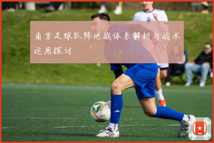 南京足球队阵地战体系解析与战术运用探讨