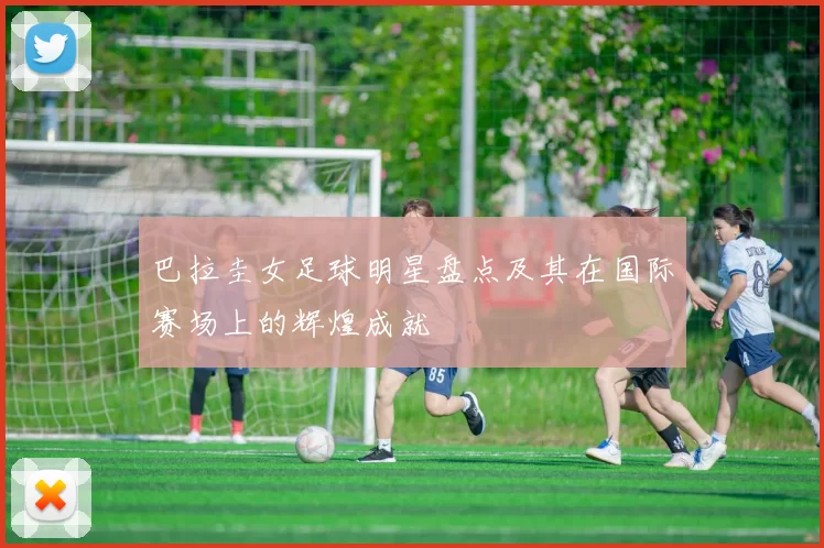 巴拉圭女足球明星盘点及其在国际赛场上的辉煌成就
