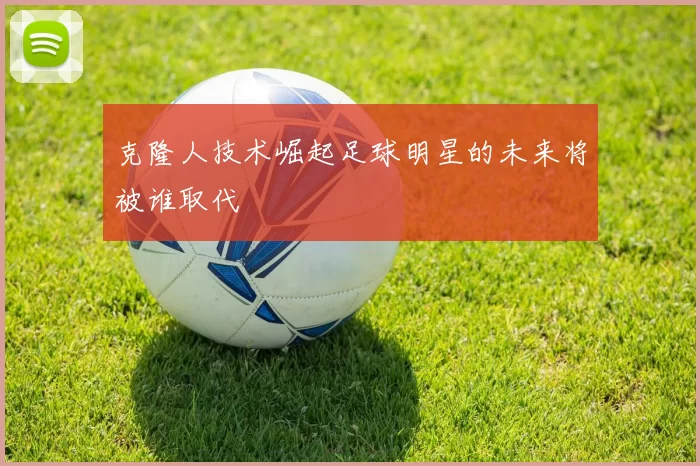 克隆人技术崛起足球明星的未来将被谁取代