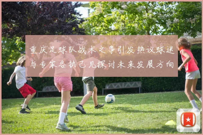重庆足球队战术之争引发热议球迷与专家各执己见探讨未来发展方向