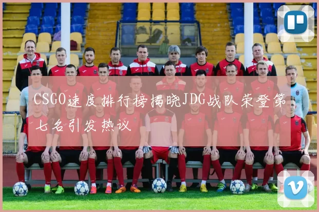 CSGO速度排行榜揭晓JDG战队荣登第七名引发热议