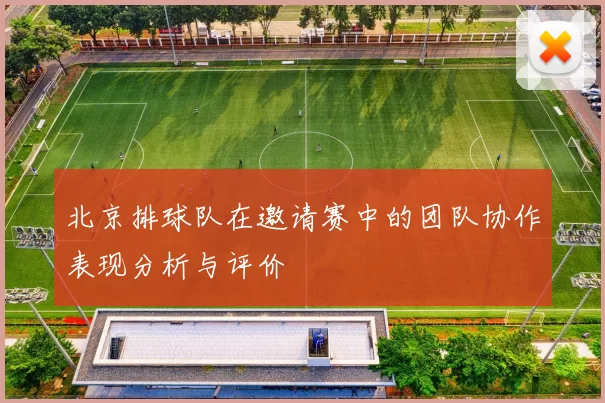 北京排球队在邀请赛中的团队协作表现分析与评价