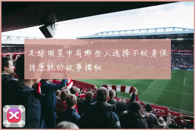足球明星中有哪些人选择不纹身保持原貌的故事揭秘