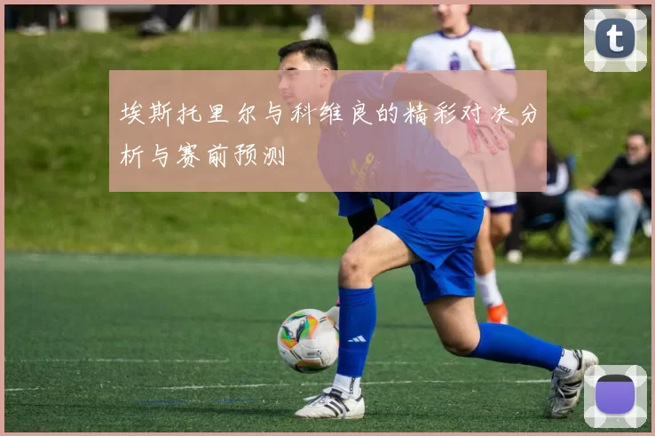 埃斯托里尔与科维良的精彩对决分析与赛前预测