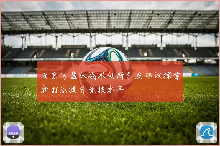 南京飞盘队战术创新引发热议探索新打法提升竞技水平