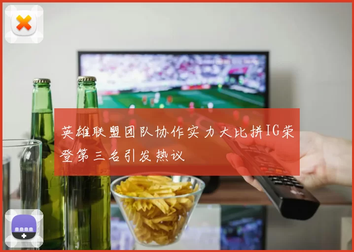 英雄联盟团队协作实力大比拼IG荣登第三名引发热议