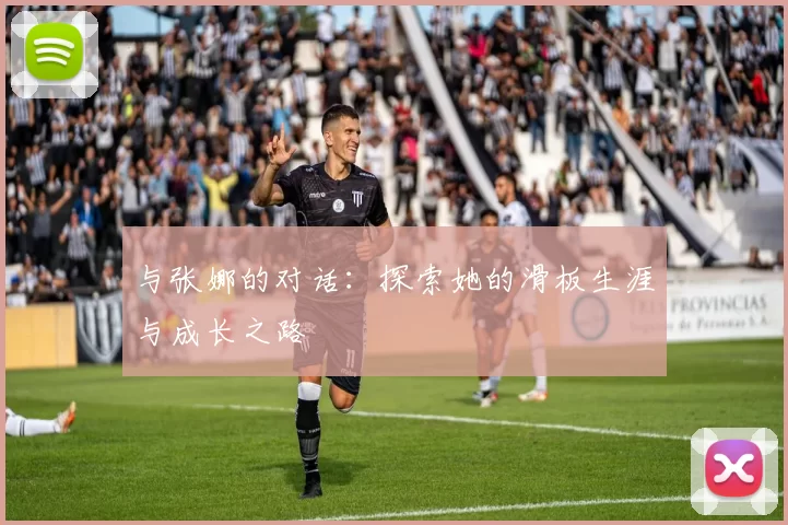 与张娜的对话：探索她的滑板生涯与成长之路