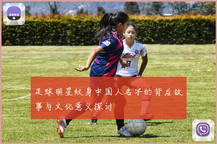 足球明星纹身中国人名字的背后故事与文化意义探讨