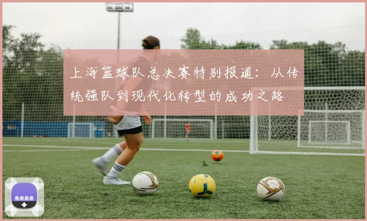 上海篮球队总决赛特别报道：从传统强队到现代化转型的成功之路