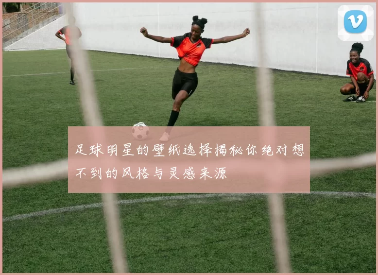 足球明星的壁纸选择揭秘你绝对想不到的风格与灵感来源