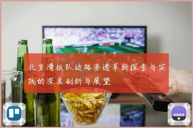 北京滑板队边路渗透革新探索与实践的深度剖析与展望