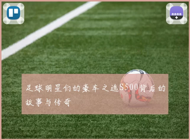 足球明星们的豪车之选S500背后的故事与传奇