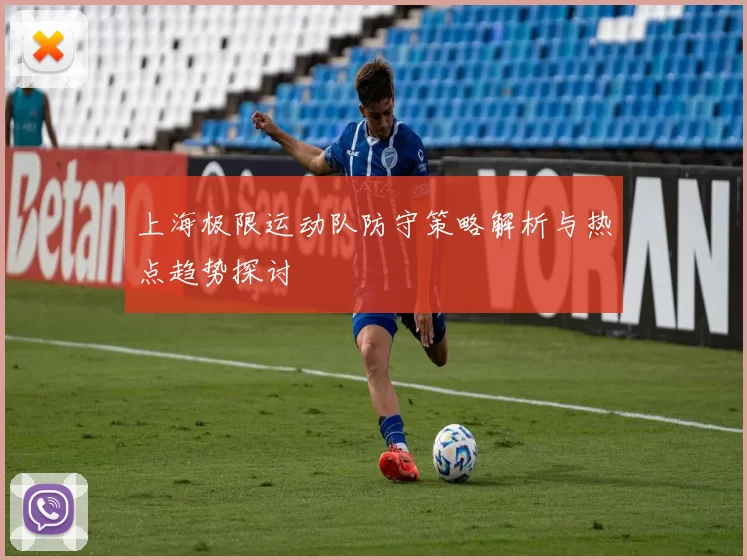 上海极限运动队防守策略解析与热点趋势探讨