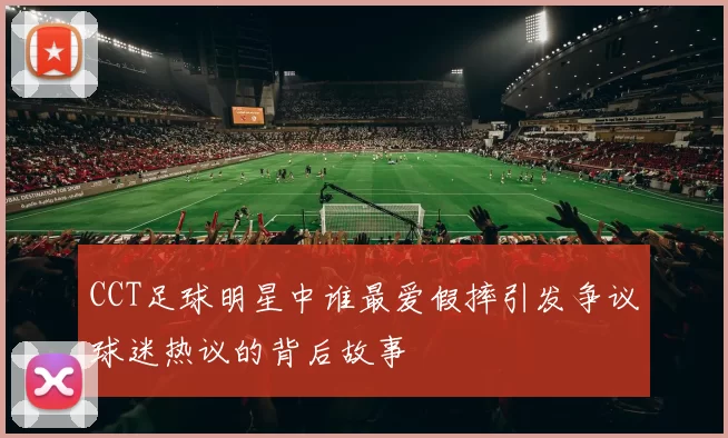 CCT足球明星中谁最爱假摔引发争议球迷热议的背后故事