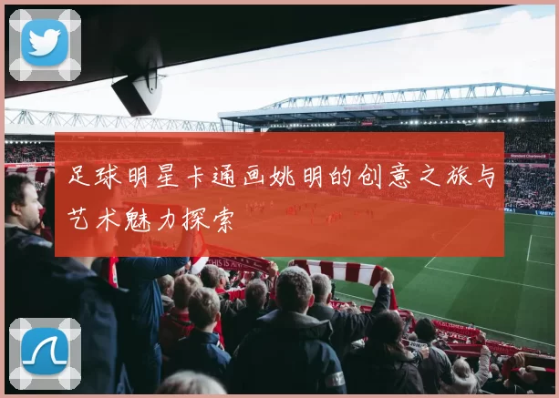 足球明星卡通画姚明的创意之旅与艺术魅力探索
