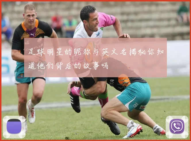 足球明星的昵称与英文名揭秘你知道他们背后的故事吗