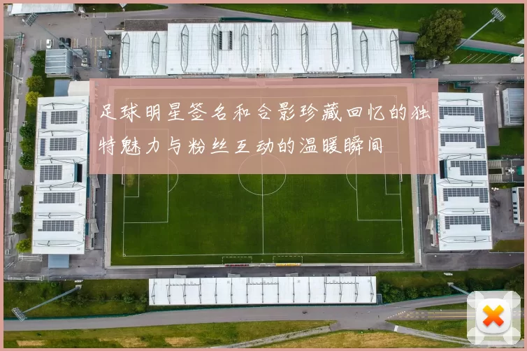 足球明星签名和合影珍藏回忆的独特魅力与粉丝互动的温暖瞬间