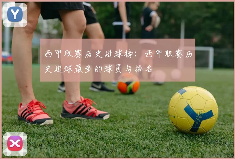 西甲联赛历史进球榜：西甲联赛历史进球最多的球员与排名
