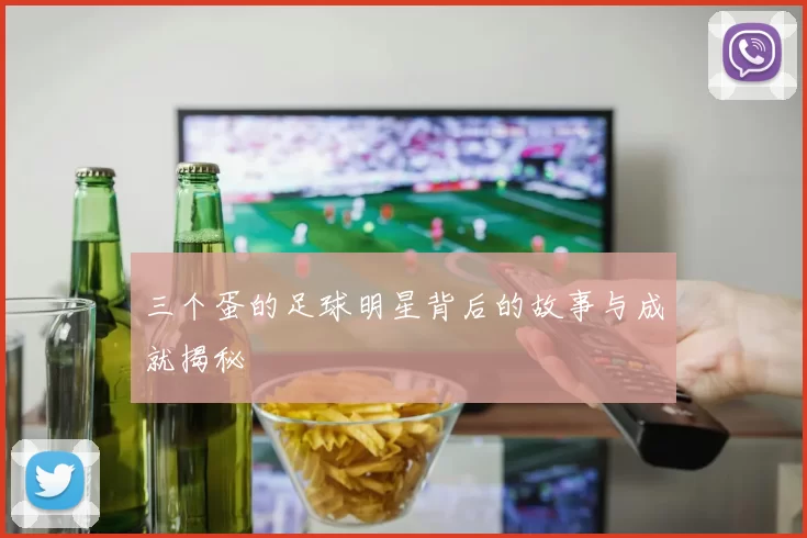 三个蛋的足球明星背后的故事与成就揭秘