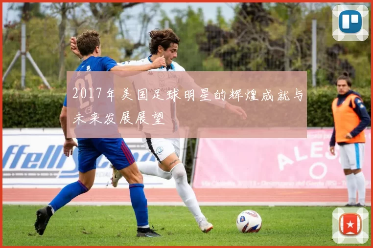 2017年美国足球明星的辉煌成就与未来发展展望