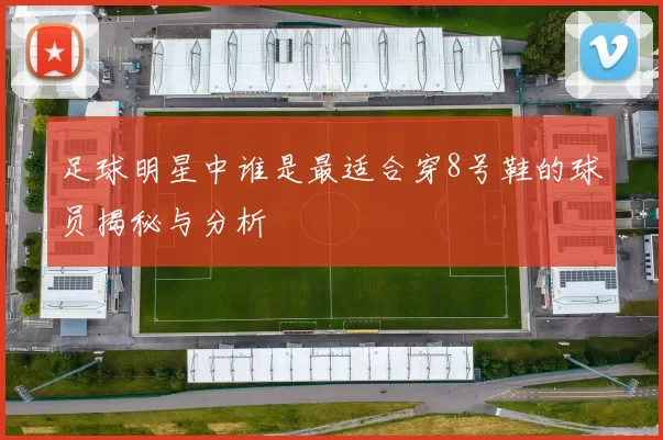 足球明星中谁是最适合穿8号鞋的球员揭秘与分析