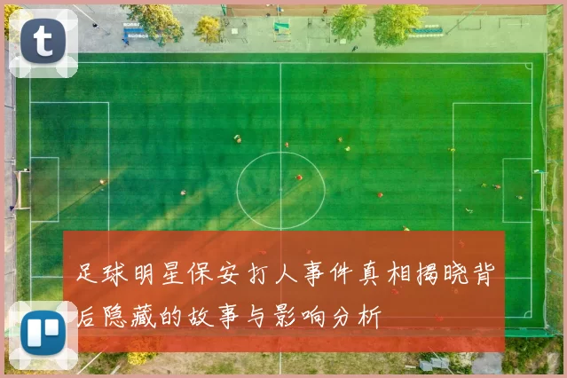 足球明星保安打人事件真相揭晓背后隐藏的故事与影响分析