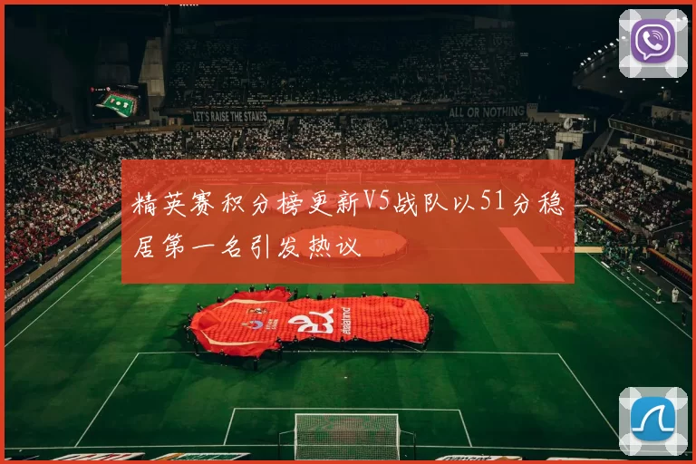 精英赛积分榜更新V5战队以51分稳居第一名引发热议