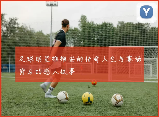 足球明星维维安的传奇人生与赛场背后的感人故事
