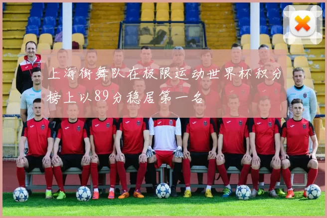 上海街舞队在极限运动世界杯积分榜上以89分稳居第一名