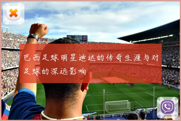 巴西足球明星迪达的传奇生涯与对足球的深远影响