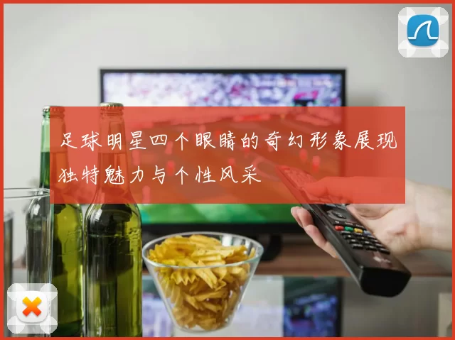 足球明星四个眼睛的奇幻形象展现独特魅力与个性风采