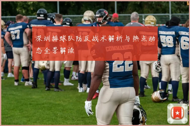 深圳排球队防反战术解析与热点动态全景解读