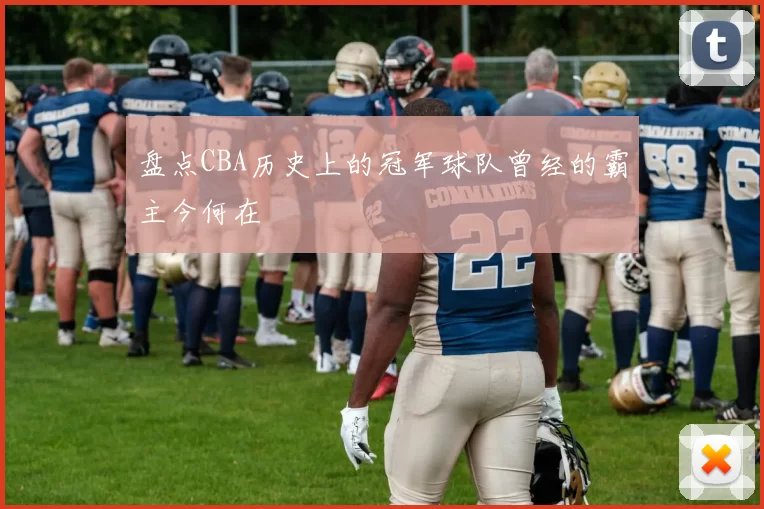 盘点CBA历史上的冠军球队曾经的霸主今何在