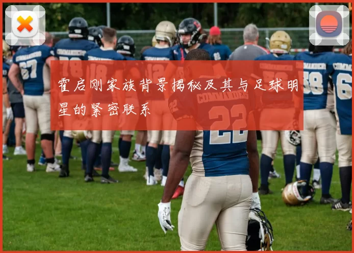 霍启刚家族背景揭秘及其与足球明星的紧密联系