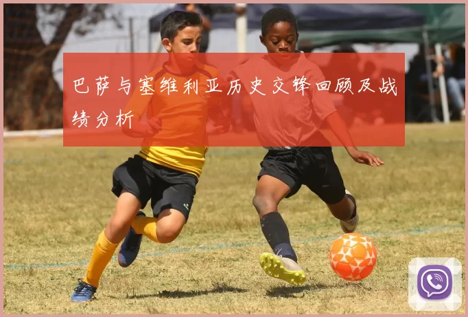 巴萨与塞维利亚历史交锋回顾及战绩分析