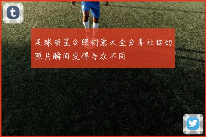 足球明星合照创意大全分享让你的照片瞬间变得与众不同