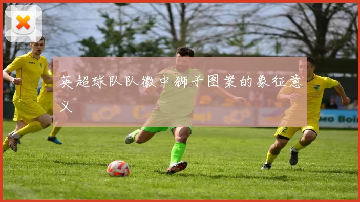 英超球队队徽中狮子图案的象征意义