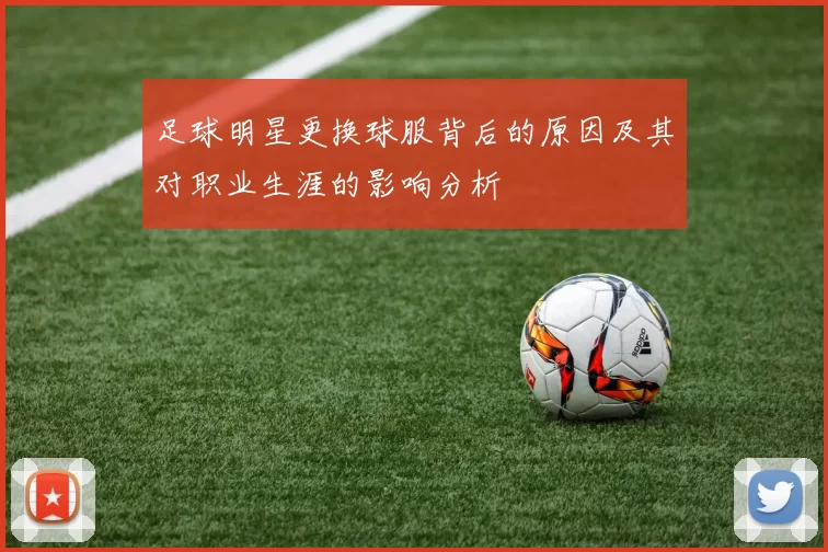 足球明星更换球服背后的原因及其对职业生涯的影响分析