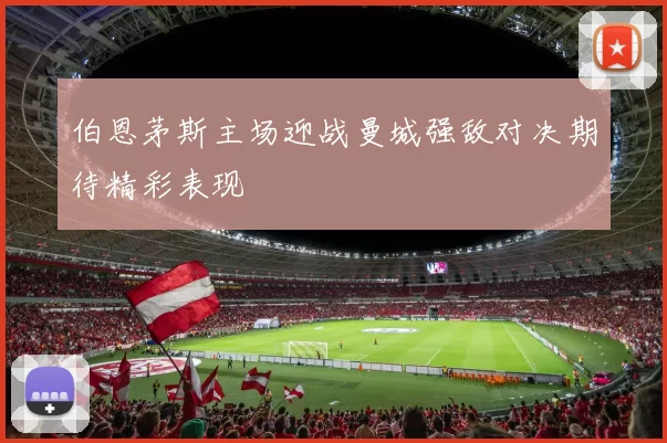 伯恩茅斯主场迎战曼城强敌对决期待精彩表现
