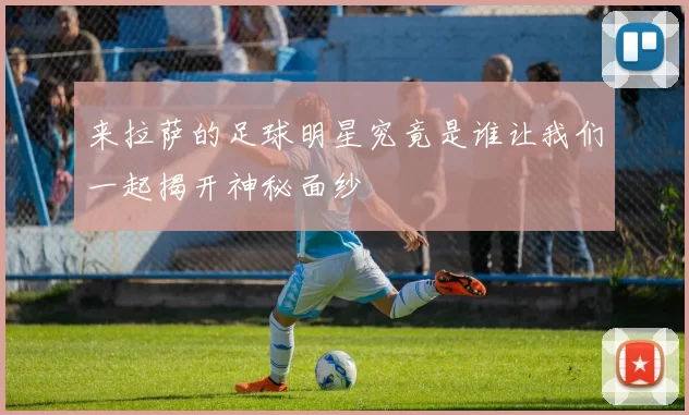 来拉萨的足球明星究竟是谁让我们一起揭开神秘面纱