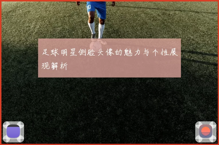 足球明星侧脸头像的魅力与个性展现解析