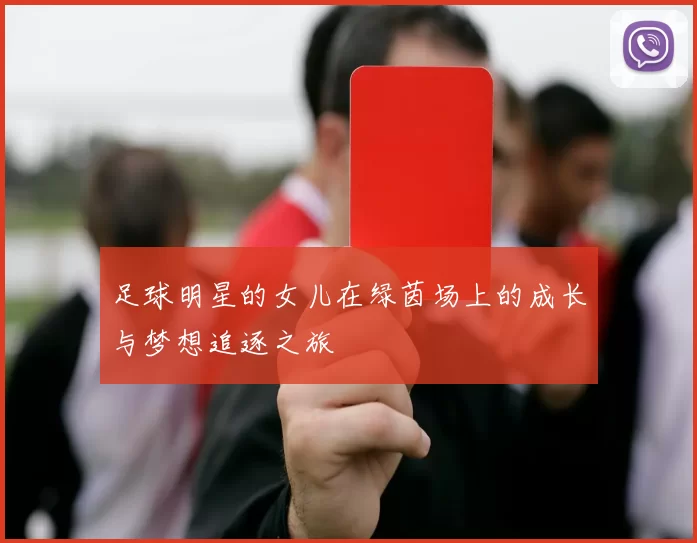 足球明星的女儿在绿茵场上的成长与梦想追逐之旅