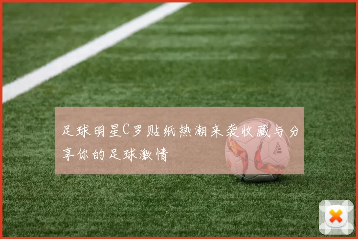 足球明星C罗贴纸热潮来袭收藏与分享你的足球激情