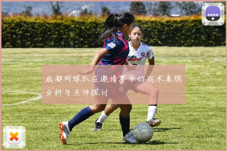 成都网球队在邀请赛中的战术表现分析与点评探讨
